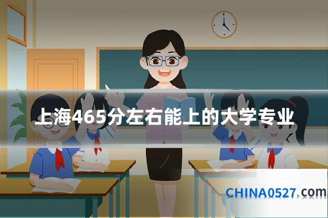 上海465分左右能上的大学专业