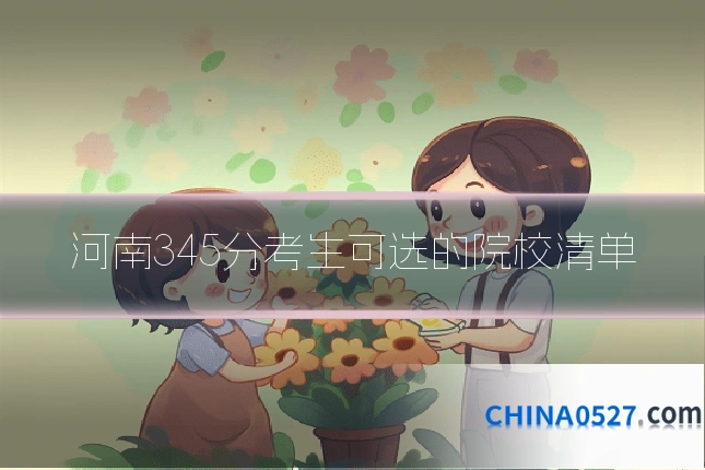 河南345分考生可选的院校清单