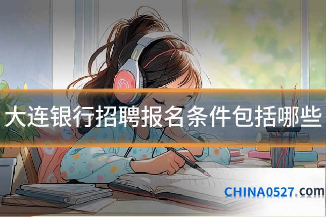 大连银行招聘报名条件包括哪些