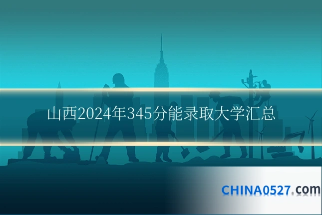山西2024年345分能录取大学汇总