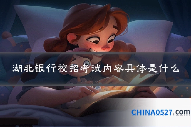 湖北银行校招考试内容具体是什么