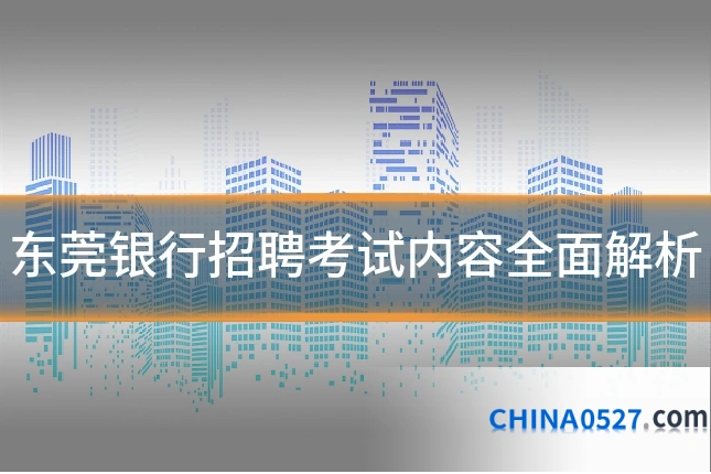 东莞银行招聘考试内容全面解析