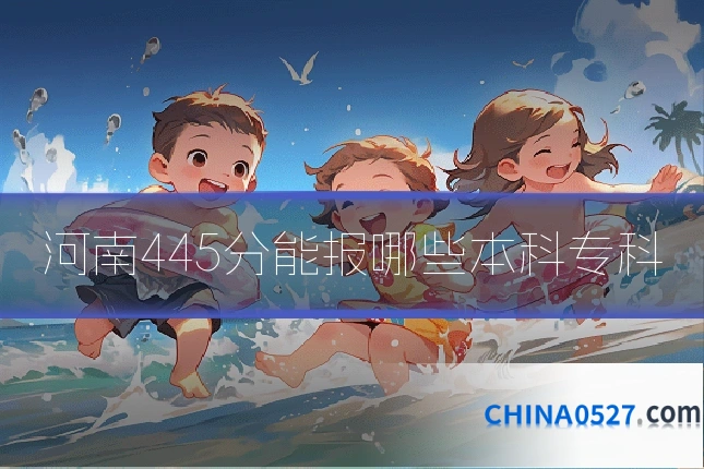 河南445分能报哪些本科专科