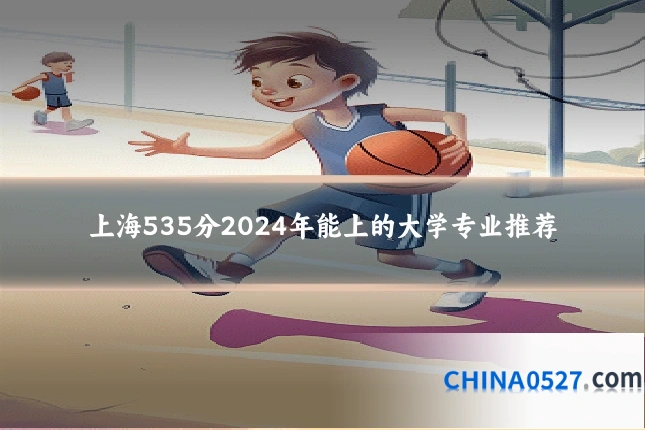 上海535分2024年能上的大学专业推荐