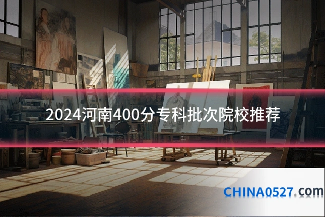 2024河南400分专科批次院校推荐