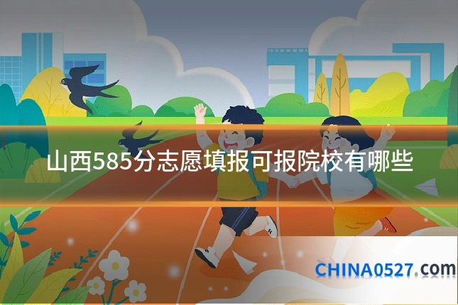 山西585分志愿填报可报院校有哪些