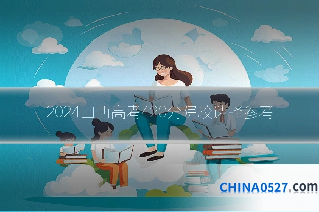 2024山西高考420分院校选择参考