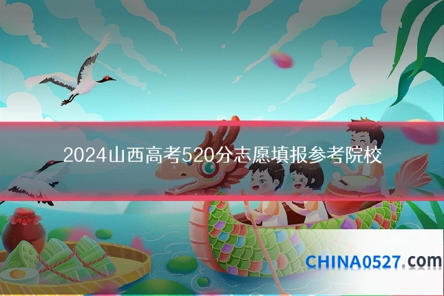 2024山西高考520分志愿填报参考院校