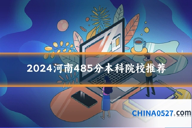 2024河南485分本科院校推荐