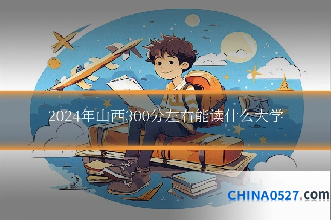 2024年山西300分左右能读什么大学