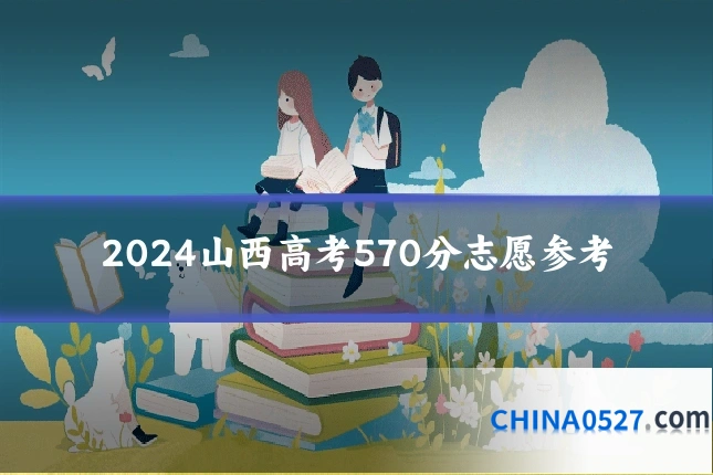 2024山西高考570分志愿参考