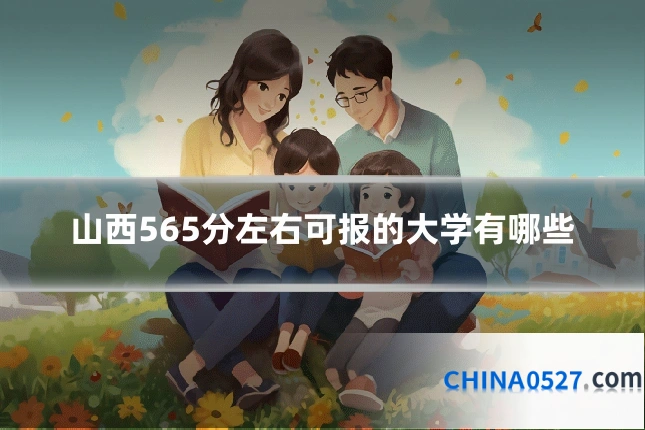 山西565分左右可报的大学有哪些