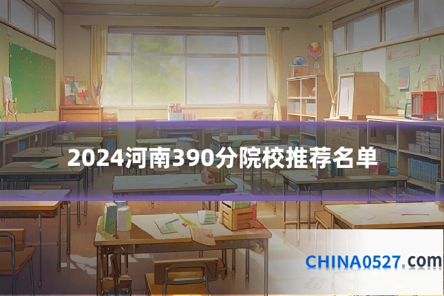 2024河南390分院校推荐名单