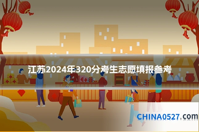 江苏2024年320分考生志愿填报参考