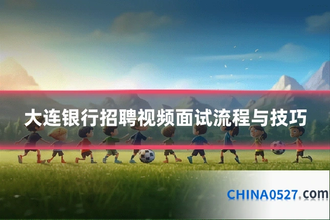 大连银行招聘视频面试流程与技巧