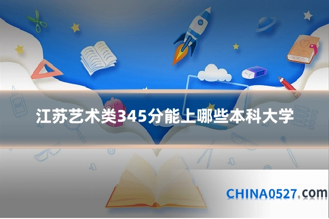 江苏艺术类345分能上哪些本科大学