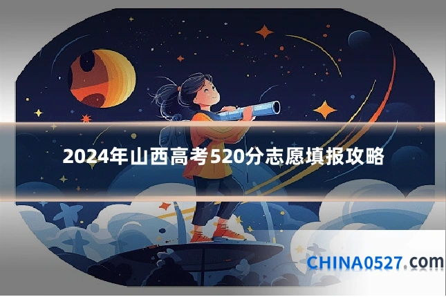 2024年山西高考520分志愿填报攻略