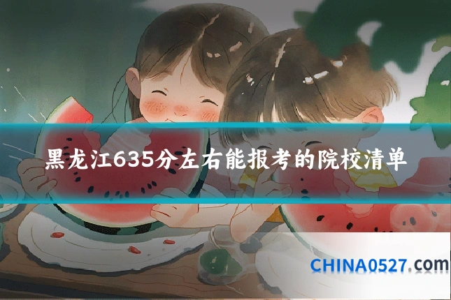 黑龙江635分左右能报考的院校清单