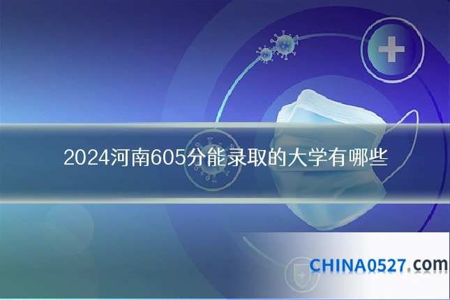 2024河南605分能录取的大学有哪些