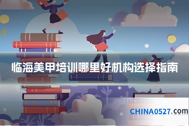 临海美甲培训哪里好机构选择指南