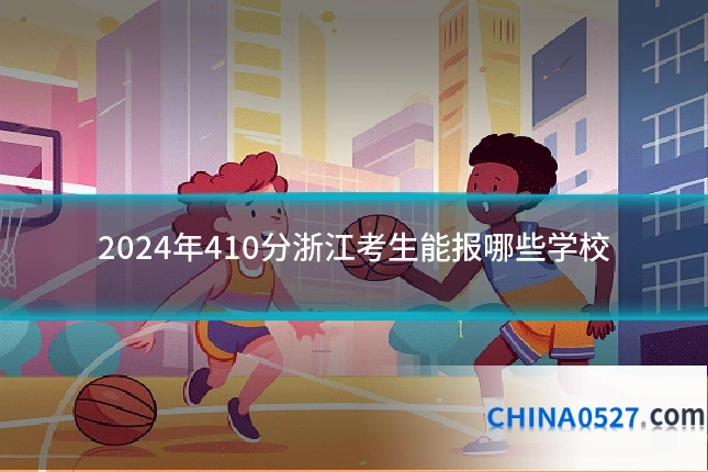 2024年410分浙江考生能报哪些学校