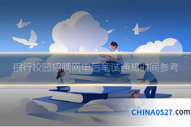 银行校园招聘网申后笔试通知时间参考