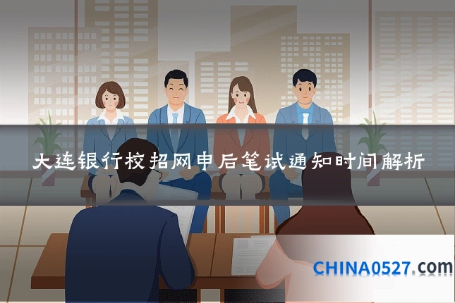 大连银行校招网申后笔试通知时间解析