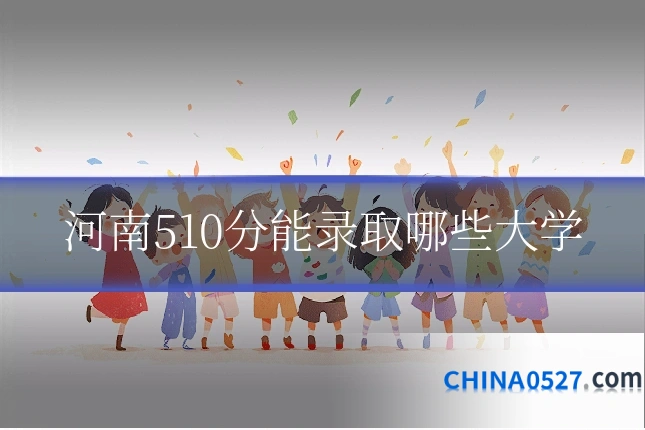 河南510分能录取哪些大学