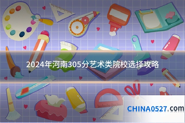 2024年河南305分艺术类院校选择攻略