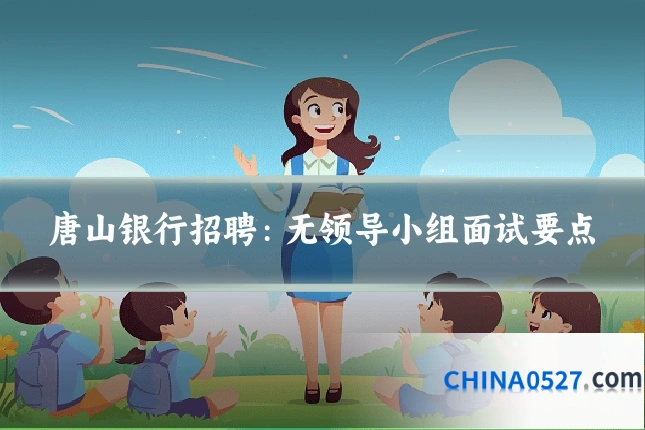 唐山银行招聘：无领导小组面试要点