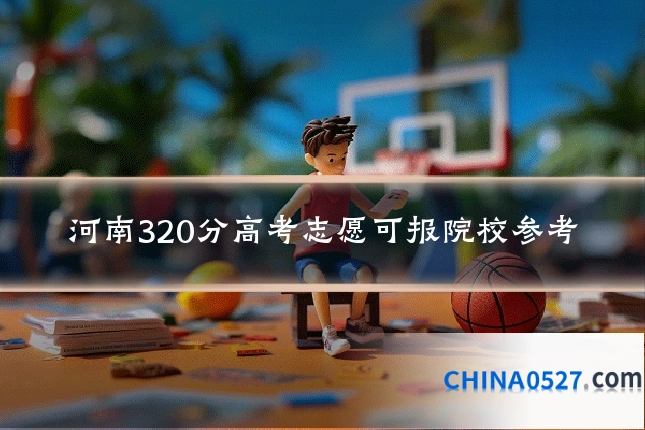 河南320分高考志愿可报院校参考