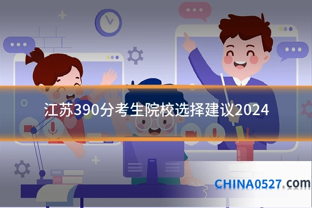 江苏390分考生院校选择建议2024