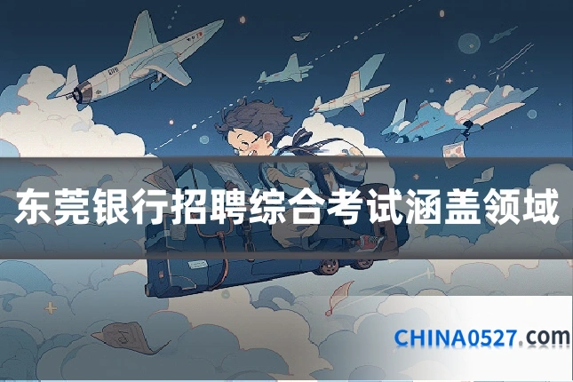 东莞银行招聘综合考试涵盖领域