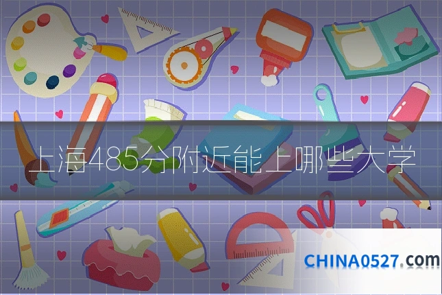 上海485分附近能上哪些大学