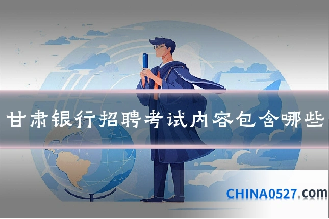 甘肃银行招聘考试内容包含哪些