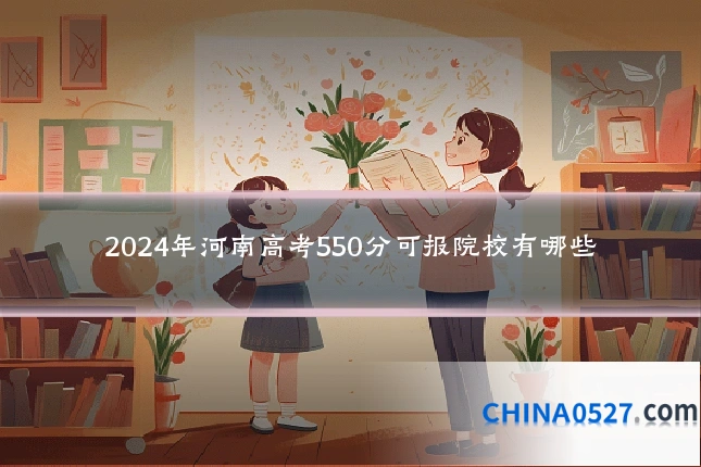 2024年河南高考550分可报院校有哪些