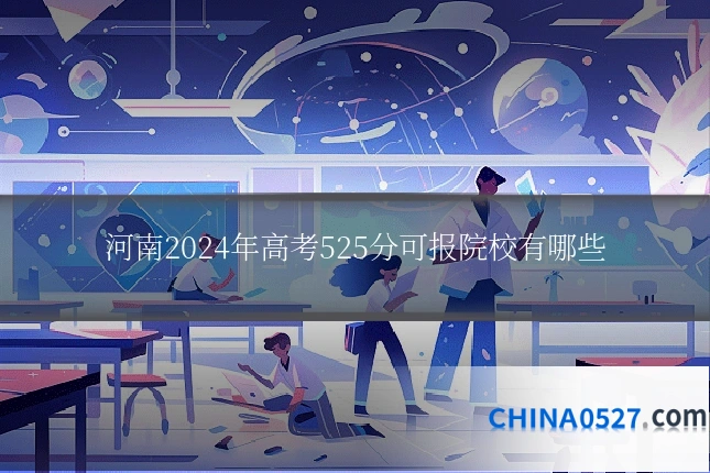 河南2024年高考525分可报院校有哪些