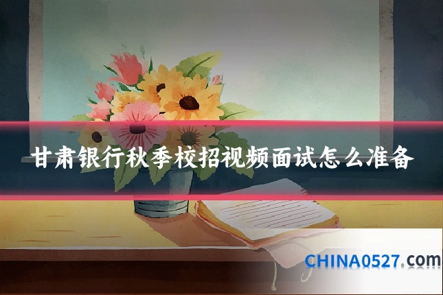 甘肃银行秋季校招视频面试怎么准备