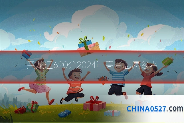 黑龙江620分2024年高考志愿参考