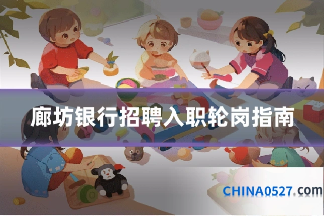 廊坊银行招聘入职轮岗指南
