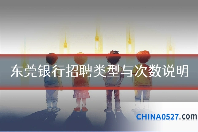 东莞银行招聘类型与次数说明