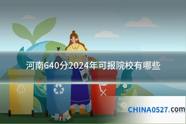 河南640分2024年可报院校有哪些
