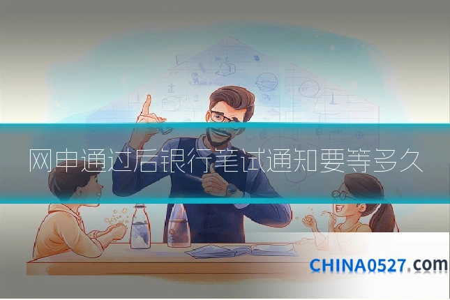 网申通过后银行笔试通知要等多久