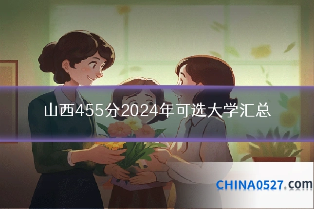 山西455分2024年可选大学汇总
