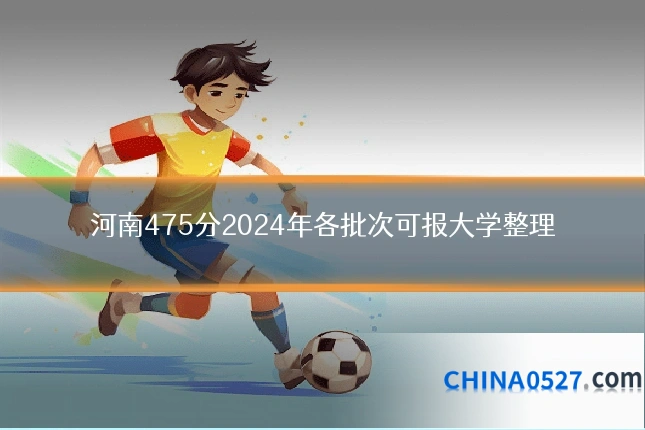 河南475分2024年各批次可报大学整理