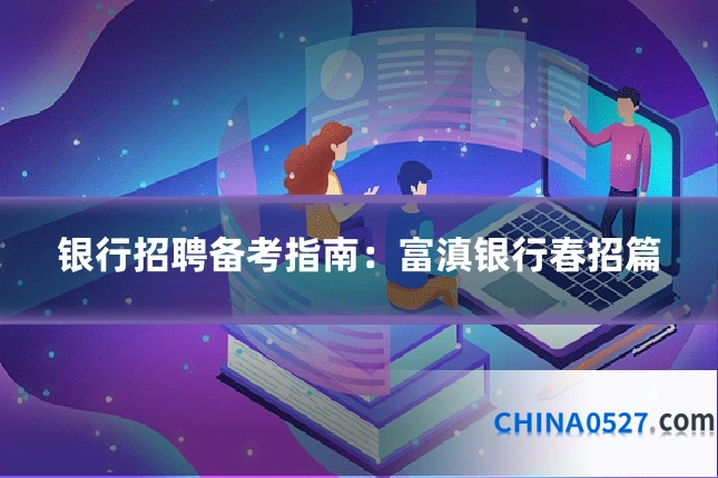 银行招聘备考指南：富滇银行春招篇