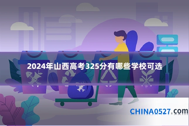 2024年山西高考325分有哪些学校可选