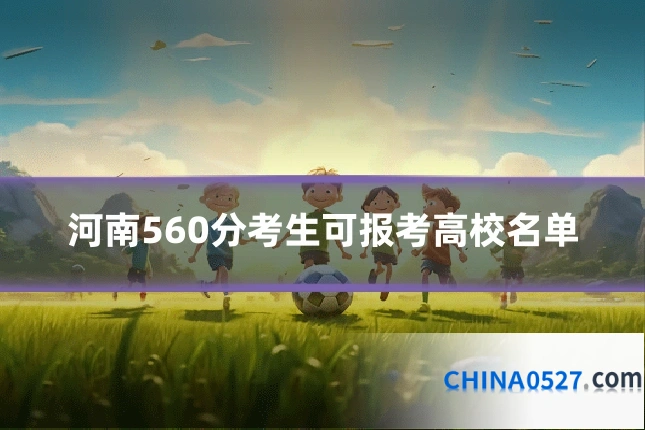 河南560分考生可报考高校名单