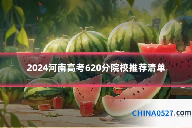 2024河南高考620分院校推荐清单