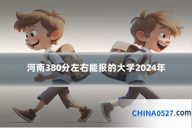 河南380分左右能报的大学2024年